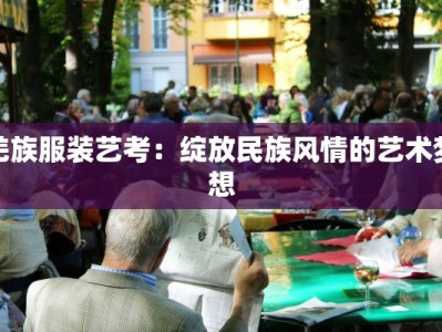 羌族服装艺考：绽放民族风情的艺术梦想