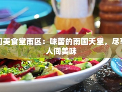 河美食堂南区：味蕾的南国天堂，尽享人间美味