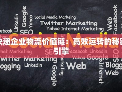 快递企业物流价值链：高效运转的秘密引擎