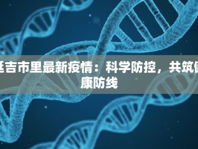 延吉市里最新疫情：科学防控，共筑健康防线