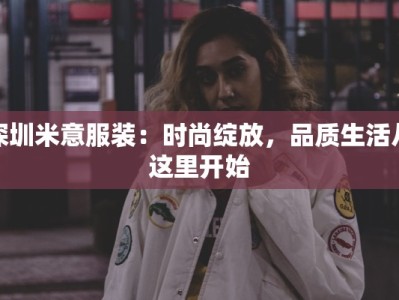 深圳米意服装：时尚绽放，品质生活从这里开始