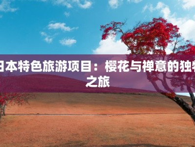 日本特色旅游项目：樱花与禅意的独特之旅