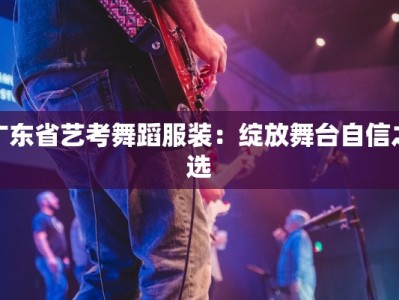 广东省艺考舞蹈服装：绽放舞台自信之选