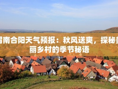 渭南合阳天气预报：秋风送爽，探秘美丽乡村的季节秘语