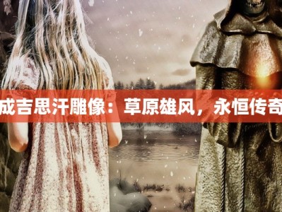 成吉思汗雕像：草原雄风，永恒传奇