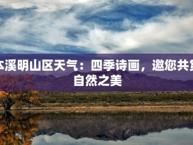 本溪明山区天气：四季诗画，邀您共赏自然之美