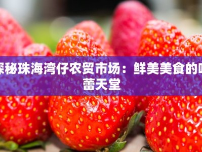 探秘珠海湾仔农贸市场：鲜美美食的味蕾天堂