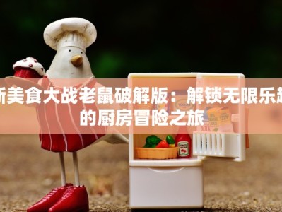 新美食大战老鼠破解版：解锁无限乐趣的厨房冒险之旅