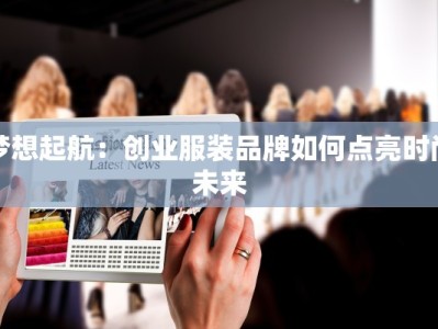 梦想起航：创业服装品牌如何点亮时尚未来