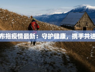 布拖疫情最新：守护健康，携手共进