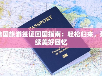 韩国旅游签证回国指南：轻松归来，延续美好回忆