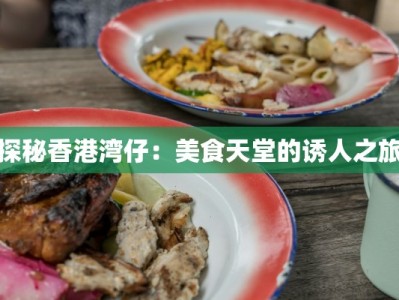 探秘香港湾仔：美食天堂的诱人之旅