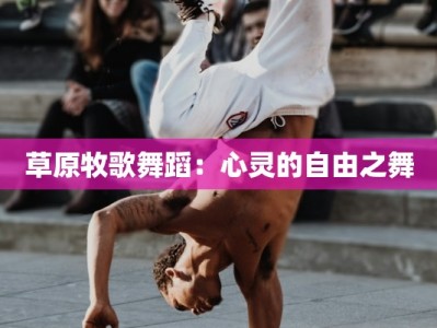 草原牧歌舞蹈：心灵的自由之舞