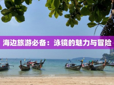 海边旅游必备：泳镜的魅力与冒险