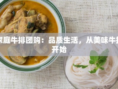 家庭牛排团购：品质生活，从美味牛排开始
