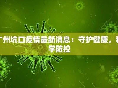 广州坑口疫情最新消息：守护健康，科学防控
