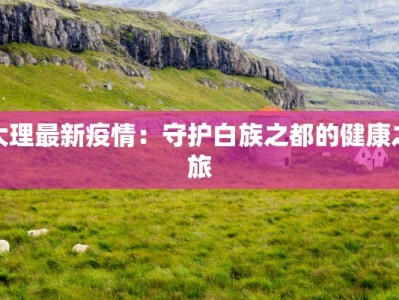 大理最新疫情：守护白族之都的健康之旅