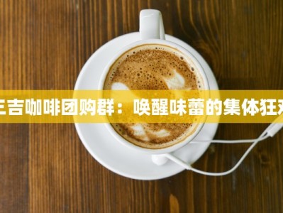 三吉咖啡团购群：唤醒味蕾的集体狂欢