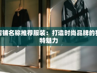 店铺名称推荐服装：打造时尚品牌的独特魅力