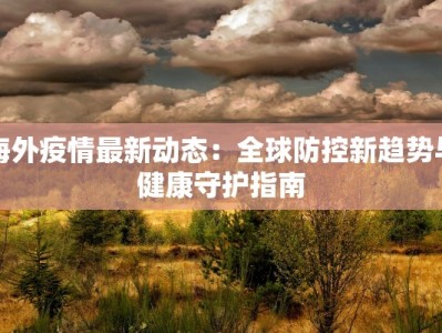 海外疫情最新动态：全球防控新趋势与健康守护指南