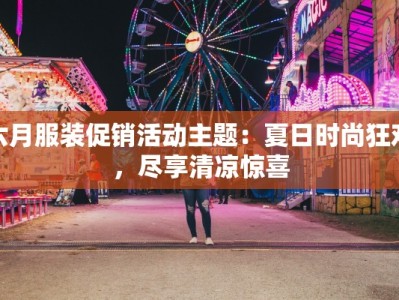 六月服装促销活动主题：夏日时尚狂欢，尽享清凉惊喜