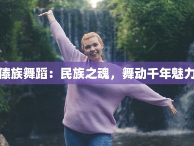 傣族舞蹈：民族之魂，舞动千年魅力