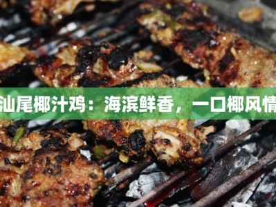 汕尾椰汁鸡：海滨鲜香，一口椰风情