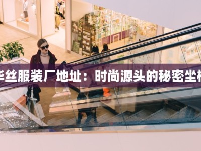 华丝服装厂地址：时尚源头的秘密坐标