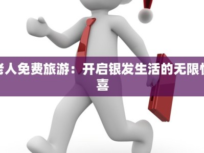 老人免费旅游：开启银发生活的无限惊喜