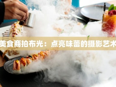 美食商拍布光：点亮味蕾的摄影艺术