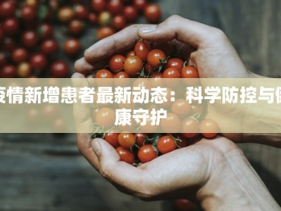 疫情新增患者最新动态：科学防控与健康守护
