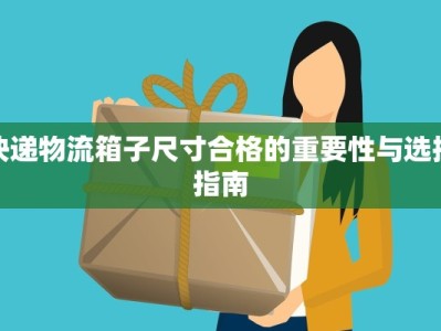 快递物流箱子尺寸合格的重要性与选择指南