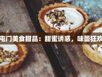 屯门美食甜品：甜蜜诱惑，味蕾狂欢