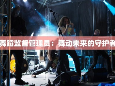 舞蹈监督管理员：舞动未来的守护者