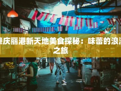 肇庆丽港新天地美食探秘：味蕾的浪漫之旅