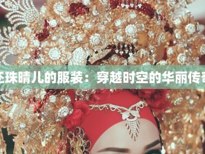 还珠晴儿的服装：穿越时空的华丽传奇