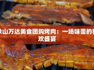 象山万达美食团购烤肉：一场味蕾的狂欢盛宴