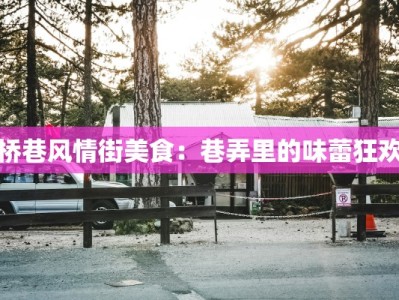 桥巷风情街美食：巷弄里的味蕾狂欢