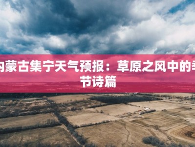 内蒙古集宁天气预报：草原之风中的季节诗篇