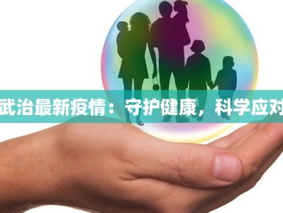 武治最新疫情：守护健康，科学应对