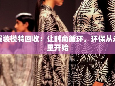 服装模特回收：让时尚循环，环保从这里开始