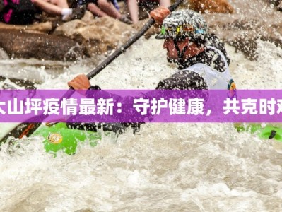 大山坪疫情最新：守护健康，共克时艰