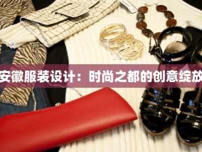 安徽服装设计：时尚之都的创意绽放