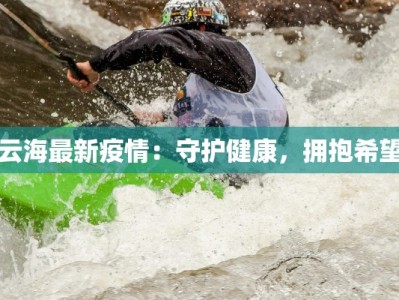 云海最新疫情：守护健康，拥抱希望