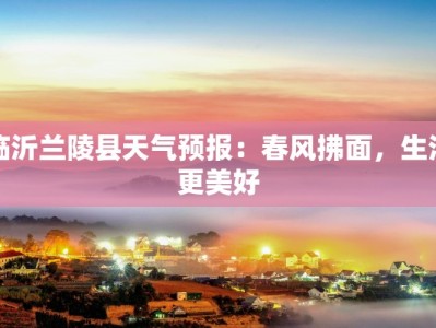临沂兰陵县天气预报：春风拂面，生活更美好