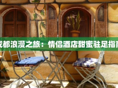 成都浪漫之旅：情侣酒店甜蜜驻足指南