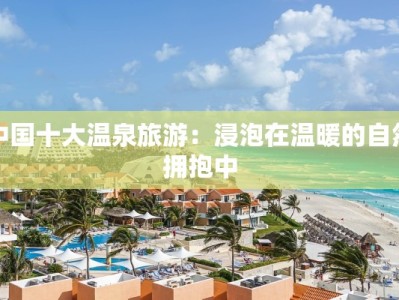 中国十大温泉旅游：浸泡在温暖的自然拥抱中