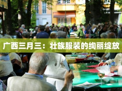 广西三月三：壮族服装的绚丽绽放