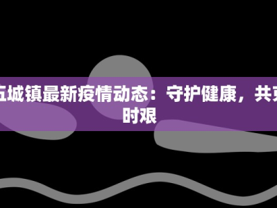 五城镇最新疫情动态：守护健康，共克时艰
