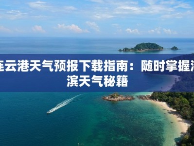 连云港天气预报下载指南：随时掌握海滨天气秘籍